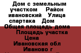 Дом с земельным участком. › Район ­ ивановский › Улица ­ спартака › Дом ­ 22 › Общая площадь дома ­ 120 › Площадь участка ­ 1 000 › Цена ­ 3 210 000 - Ивановская обл., Иваново г. Недвижимость » Дома, коттеджи, дачи продажа   